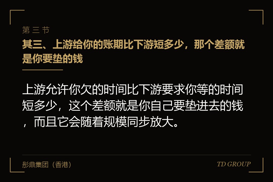 其三、上游给你的账期比下游短多少，那个差额就是你要垫的钱
